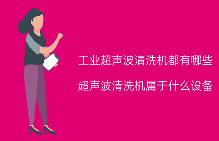 工业超声波清洗机都有哪些 超声波清洗机属于什么设备？